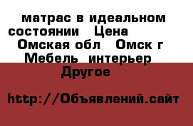 матрас в идеальном состоянии › Цена ­ 3 500 - Омская обл., Омск г. Мебель, интерьер » Другое   